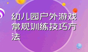 幼儿园户外游戏常规训练技巧方法