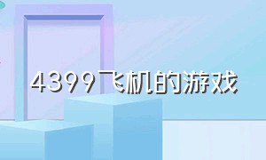 4399飞机的游戏（4399哪里有关于飞机的游戏）