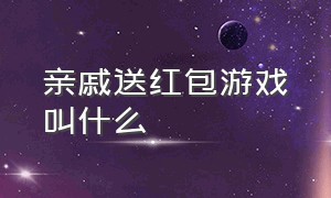 亲戚送红包游戏叫什么