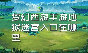 梦幻西游手游地狱迷宫入口在哪里