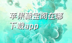 苹果藏宝阁在哪下载app（苹果手机怎么下载藏宝阁渠道服）