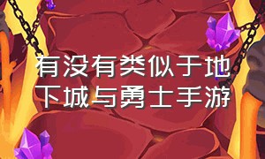 有没有类似于地下城与勇士手游（跟地下城与勇士差不多的手游叫啥）