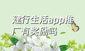 建行生活app推广有奖励吗（建行生活app推广经验介绍）