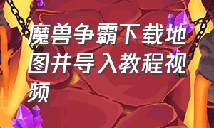 魔兽争霸下载地图并导入教程视频（魔兽争霸地图好了怎么安装）