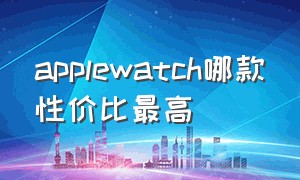 applewatch哪款性价比最高