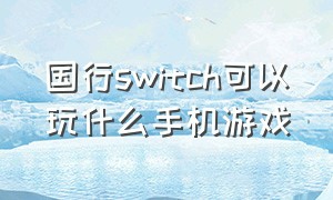 国行switch可以玩什么手机游戏