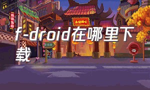 f-droid在哪里下载（droidsheep系统软件怎么下载）