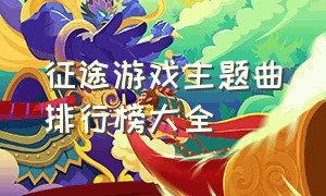 征途游戏主题曲排行榜大全