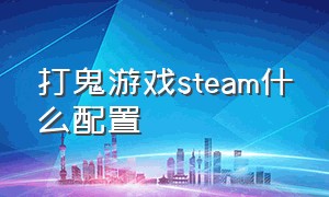 打鬼游戏steam什么配置