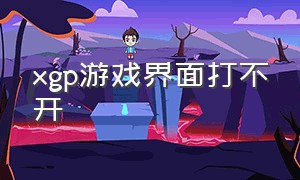 xgp游戏界面打不开（xgp游戏玩不了）