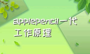 applepencil一代工作原理（applepencil为什么那么好用）