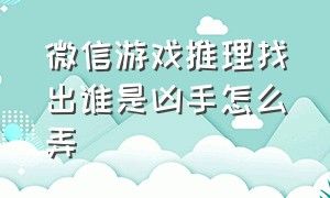 微信游戏推理找出谁是凶手怎么弄