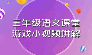 三年级语文课堂游戏小视频讲解