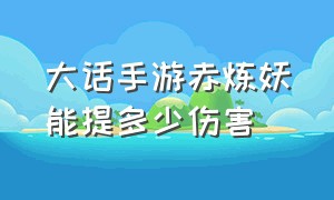 大话手游赤炼妖能提多少伤害