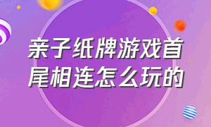 亲子纸牌游戏首尾相连怎么玩的