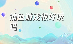 捕鱼游戏很好玩吗