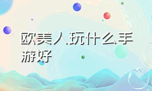 欧美人玩什么手游好（外国人喜欢玩什么moba手游）