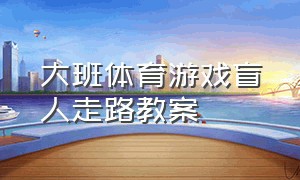 大班体育游戏盲人走路教案