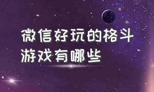 微信好玩的格斗游戏有哪些（特别好玩的打斗类微信游戏）