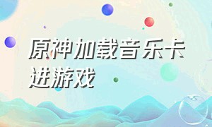 原神加载音乐卡进游戏