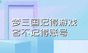 梦三国记得游戏名不记得账号