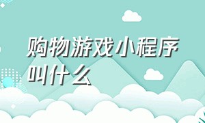 购物游戏小程序叫什么