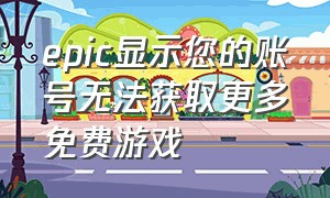 epic显示您的账号无法获取更多免费游戏