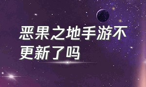 恶果之地手游不更新了吗（恶果之地手游不更新了吗知乎）