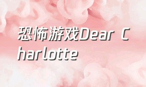恐怖游戏Dear Charlotte（恐怖游戏甜蜜剧情）