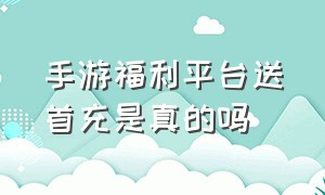 手游福利平台送首充是真的吗