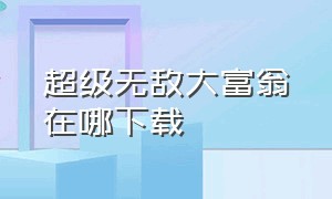 超级无敌大富翁在哪下载