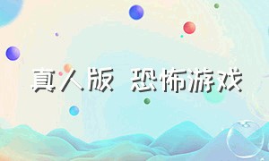 真人版 恐怖游戏（真人版恐怖游戏视频）