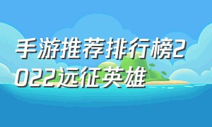 手游推荐排行榜2022远征英雄
