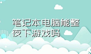 笔记本电脑能整夜下游戏吗