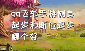 qq飞车手游侧身起步和断位起步哪个好