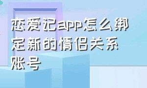 恋爱记app怎么绑定新的情侣关系账号