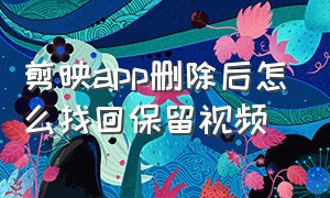 剪映app删除后怎么找回保留视频（剪映app删除后怎么找回保留视频记录）