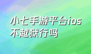 小七手游平台ios不越狱行吗