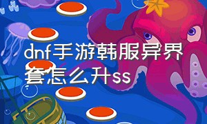 dnf手游韩服异界套怎么升ss