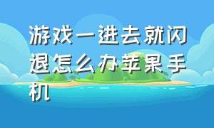 游戏一进去就闪退怎么办苹果手机（游戏一进去就闪退怎么办苹果手机怎么解决）