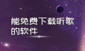 能免费下载听歌的软件（永久免费听歌可以下载的软件）