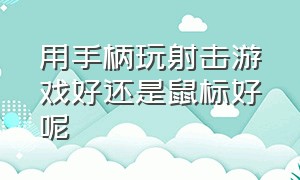 用手柄玩射击游戏好还是鼠标好呢（用手柄玩射击游戏好还是鼠标好呢）