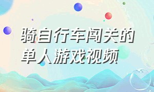 骑自行车闯关的单人游戏视频