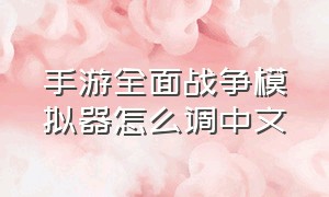 手游全面战争模拟器怎么调中文（全面战争模拟器怎么调成中文手机）