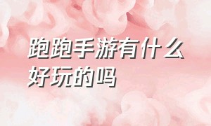 跑跑手游有什么好玩的吗（跑跑手游有什么好玩的吗）