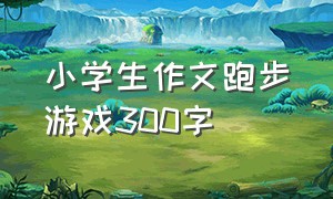 小学生作文跑步游戏300字（跑步比赛作文300字三年级）