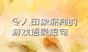 令人印象深刻的游戏语录短句（游戏语录短句干净简短霸气）