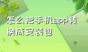 怎么把手机app转换成安装包