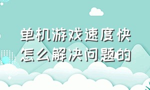 单机游戏速度快怎么解决问题的（单机游戏加载慢解决办法）