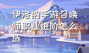 伊洛纳手游召唤师职业进阶怎么选